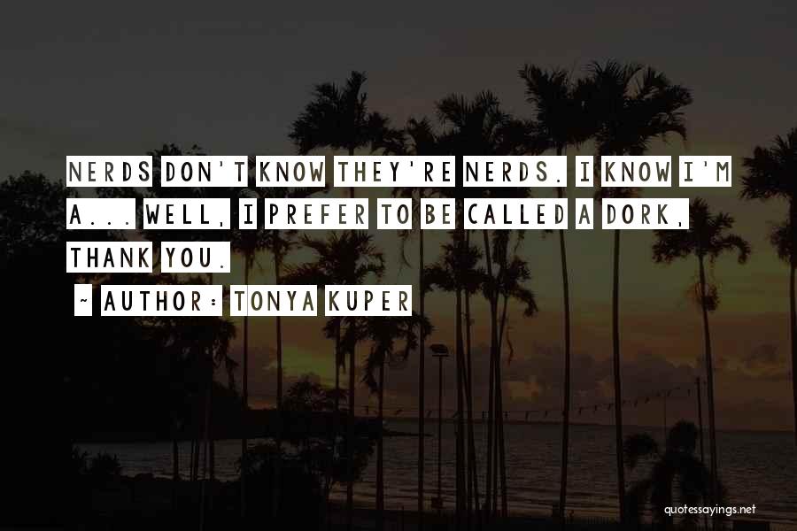 Tonya Kuper Quotes: Nerds Don't Know They're Nerds. I Know I'm A... Well, I Prefer To Be Called A Dork, Thank You.