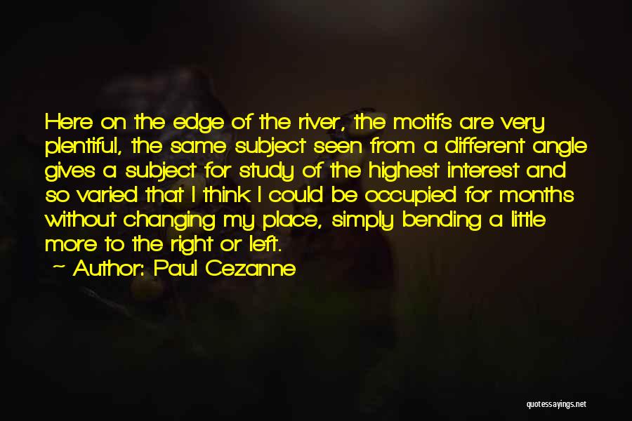 Paul Cezanne Quotes: Here On The Edge Of The River, The Motifs Are Very Plentiful, The Same Subject Seen From A Different Angle