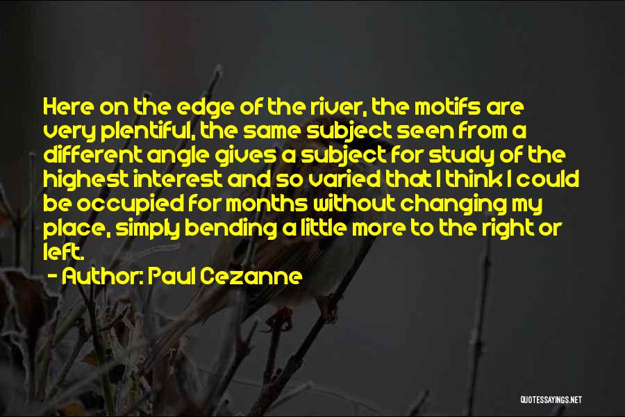 Paul Cezanne Quotes: Here On The Edge Of The River, The Motifs Are Very Plentiful, The Same Subject Seen From A Different Angle