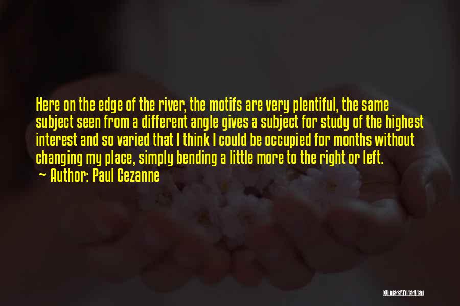 Paul Cezanne Quotes: Here On The Edge Of The River, The Motifs Are Very Plentiful, The Same Subject Seen From A Different Angle