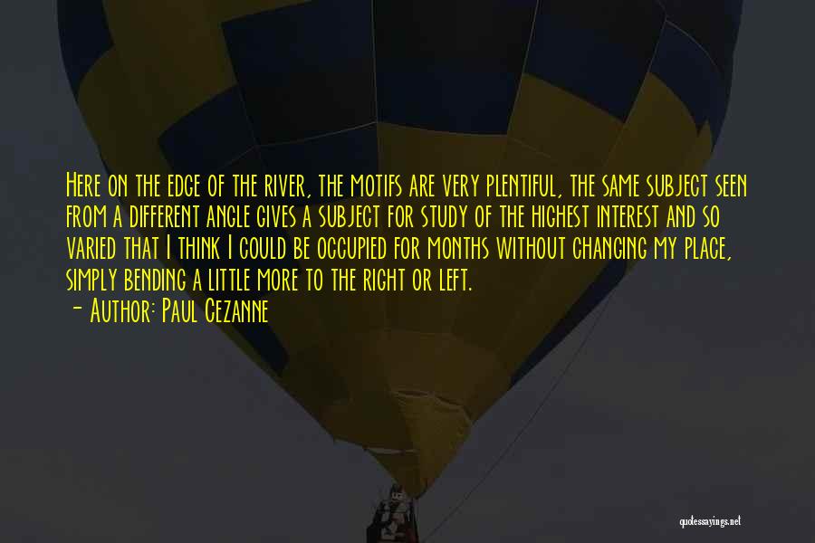 Paul Cezanne Quotes: Here On The Edge Of The River, The Motifs Are Very Plentiful, The Same Subject Seen From A Different Angle