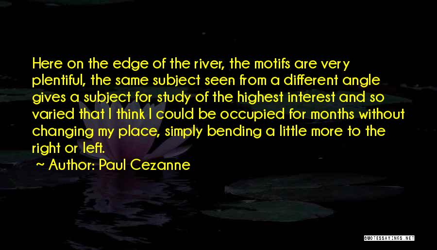 Paul Cezanne Quotes: Here On The Edge Of The River, The Motifs Are Very Plentiful, The Same Subject Seen From A Different Angle
