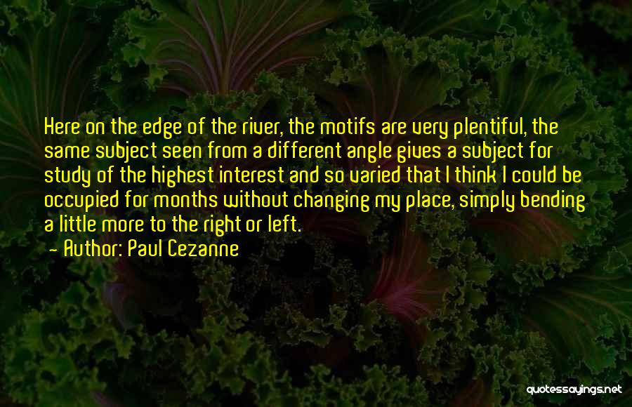 Paul Cezanne Quotes: Here On The Edge Of The River, The Motifs Are Very Plentiful, The Same Subject Seen From A Different Angle