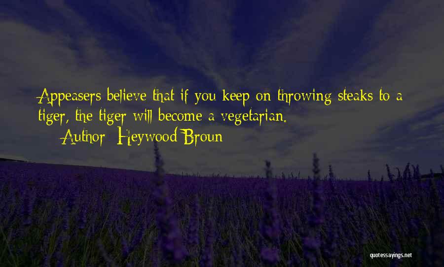 Heywood Broun Quotes: Appeasers Believe That If You Keep On Throwing Steaks To A Tiger, The Tiger Will Become A Vegetarian.