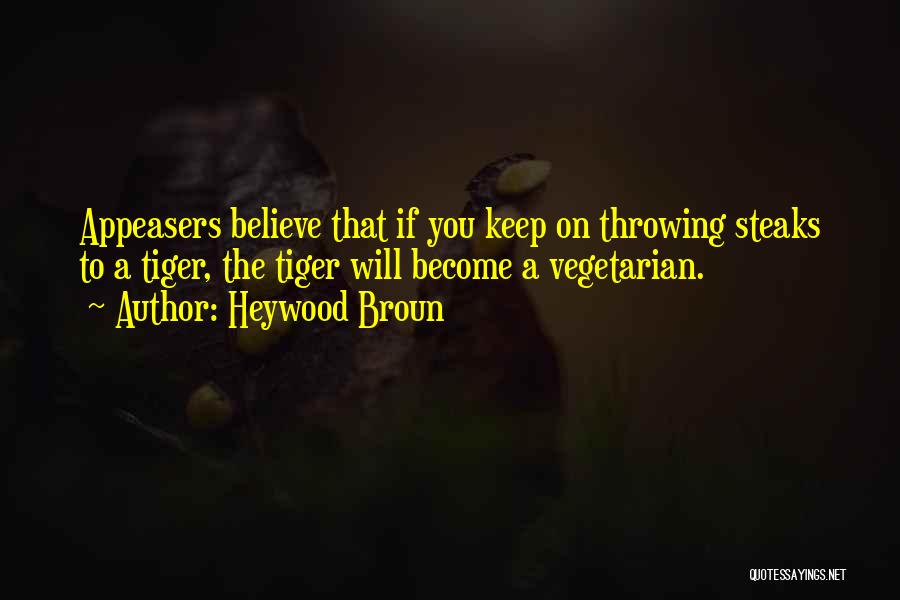 Heywood Broun Quotes: Appeasers Believe That If You Keep On Throwing Steaks To A Tiger, The Tiger Will Become A Vegetarian.