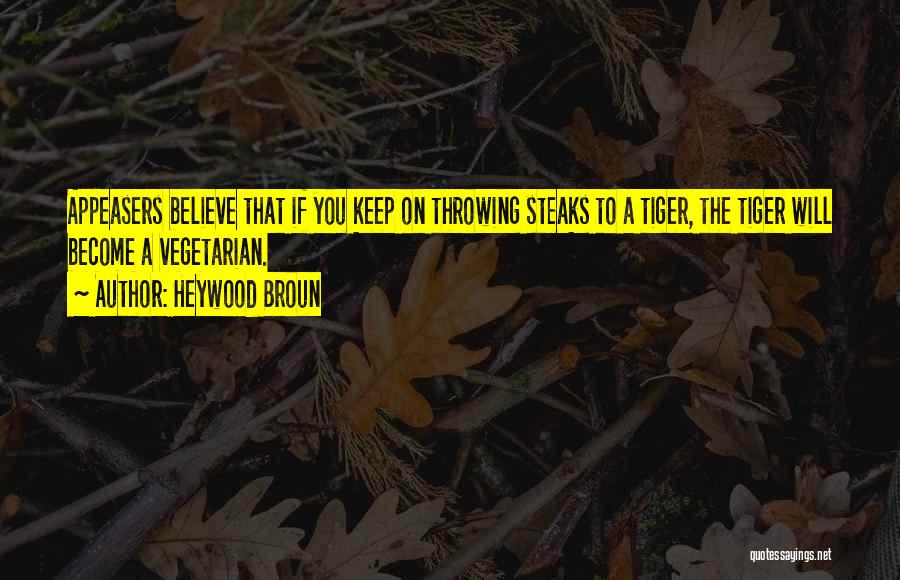 Heywood Broun Quotes: Appeasers Believe That If You Keep On Throwing Steaks To A Tiger, The Tiger Will Become A Vegetarian.