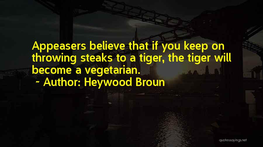 Heywood Broun Quotes: Appeasers Believe That If You Keep On Throwing Steaks To A Tiger, The Tiger Will Become A Vegetarian.