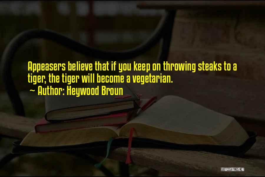 Heywood Broun Quotes: Appeasers Believe That If You Keep On Throwing Steaks To A Tiger, The Tiger Will Become A Vegetarian.