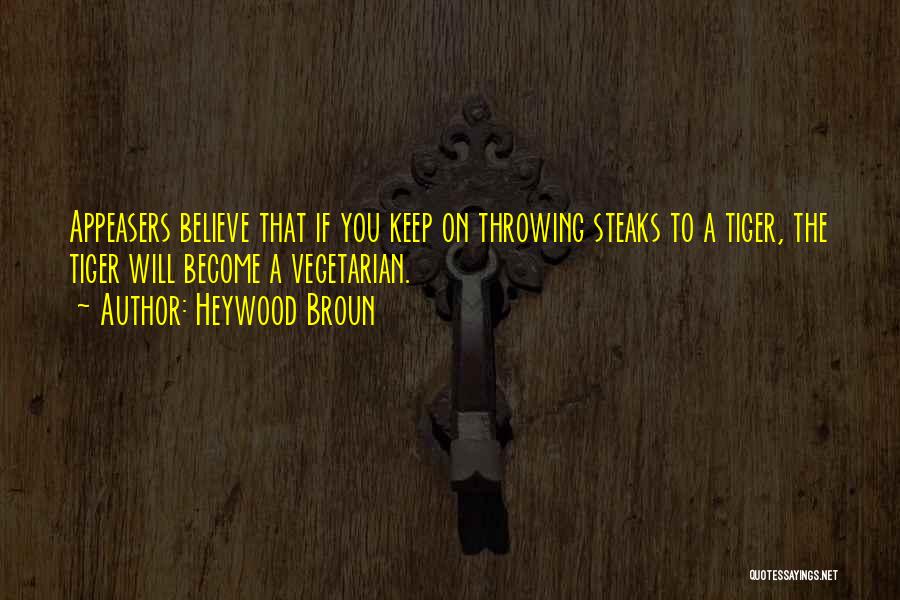 Heywood Broun Quotes: Appeasers Believe That If You Keep On Throwing Steaks To A Tiger, The Tiger Will Become A Vegetarian.