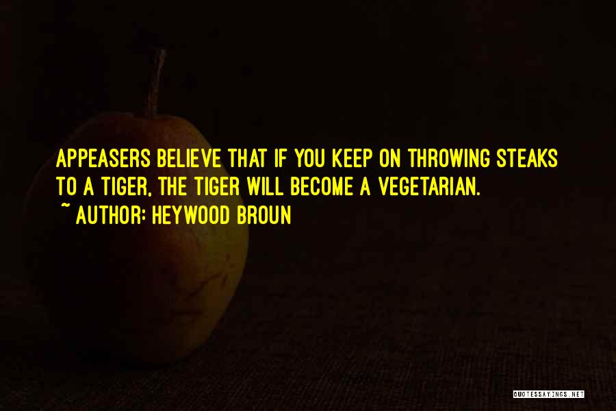 Heywood Broun Quotes: Appeasers Believe That If You Keep On Throwing Steaks To A Tiger, The Tiger Will Become A Vegetarian.