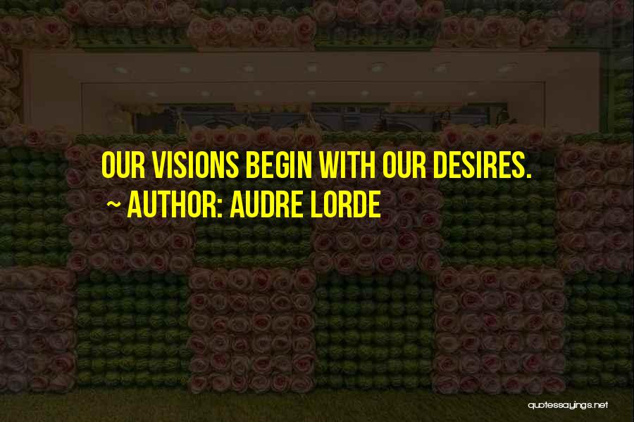 Audre Lorde Quotes: Our Visions Begin With Our Desires.