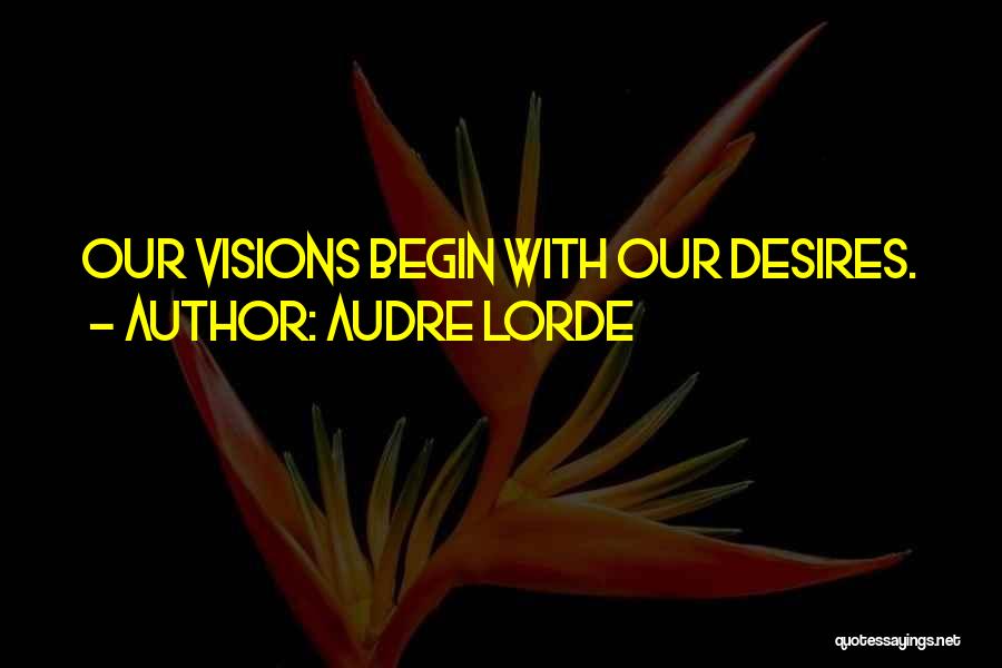 Audre Lorde Quotes: Our Visions Begin With Our Desires.