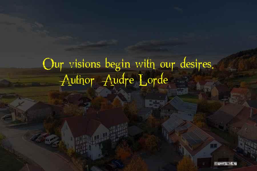 Audre Lorde Quotes: Our Visions Begin With Our Desires.