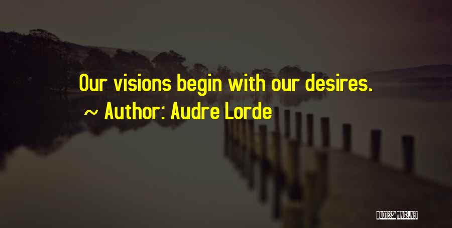 Audre Lorde Quotes: Our Visions Begin With Our Desires.
