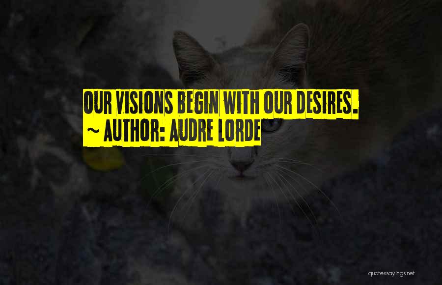 Audre Lorde Quotes: Our Visions Begin With Our Desires.