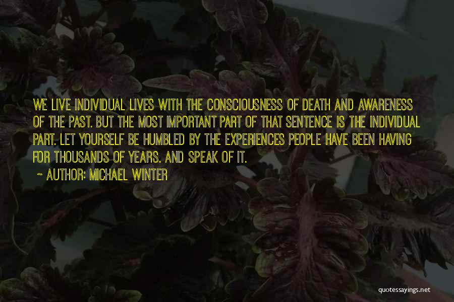 Michael Winter Quotes: We Live Individual Lives With The Consciousness Of Death And Awareness Of The Past. But The Most Important Part Of