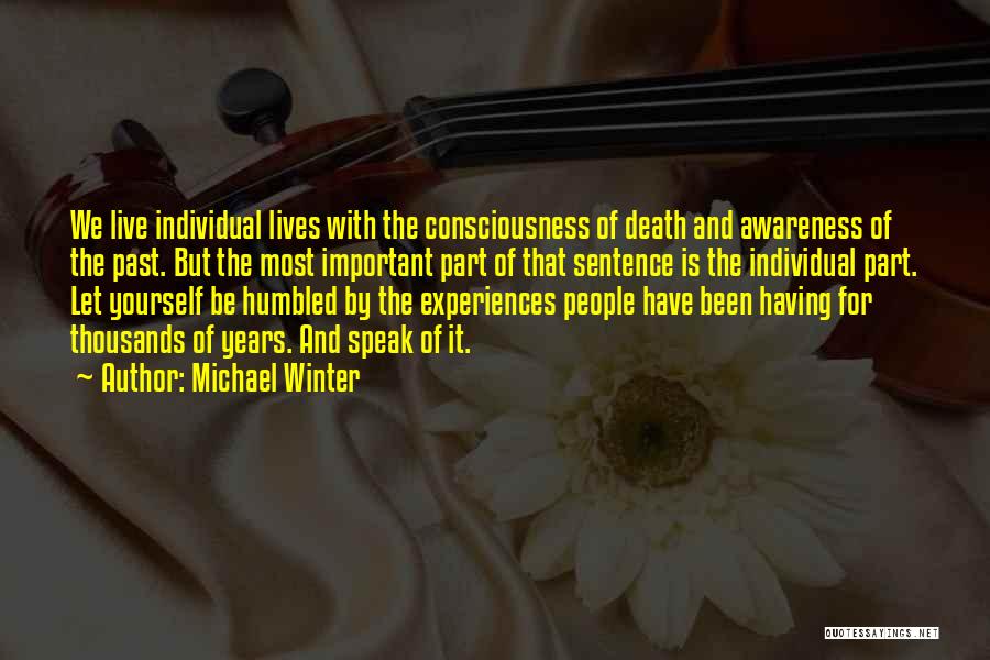 Michael Winter Quotes: We Live Individual Lives With The Consciousness Of Death And Awareness Of The Past. But The Most Important Part Of