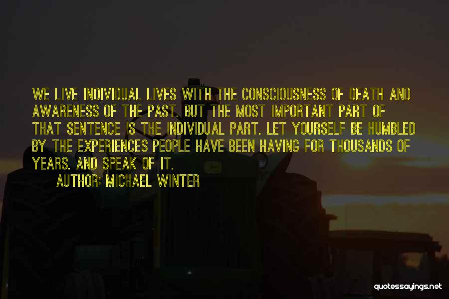 Michael Winter Quotes: We Live Individual Lives With The Consciousness Of Death And Awareness Of The Past. But The Most Important Part Of