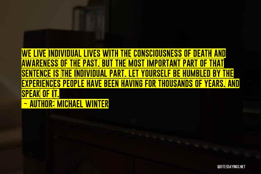 Michael Winter Quotes: We Live Individual Lives With The Consciousness Of Death And Awareness Of The Past. But The Most Important Part Of