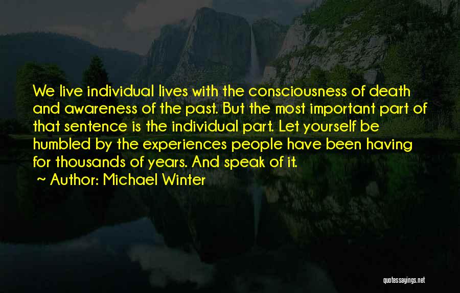 Michael Winter Quotes: We Live Individual Lives With The Consciousness Of Death And Awareness Of The Past. But The Most Important Part Of