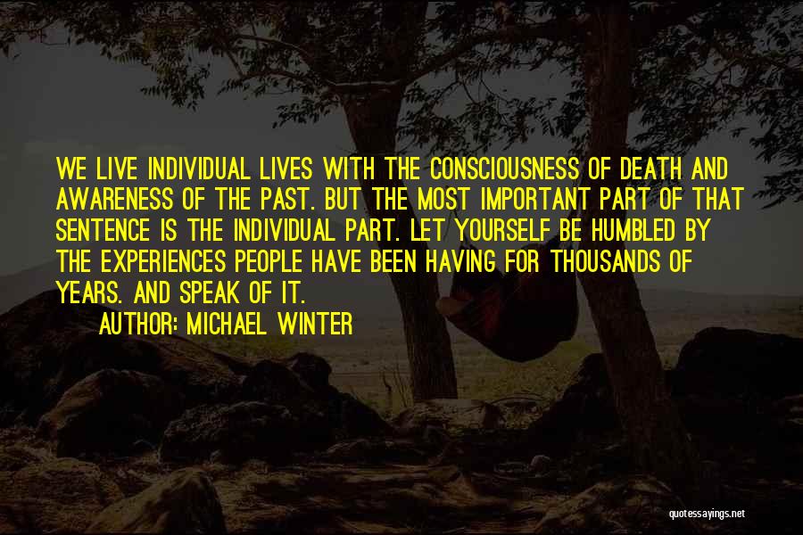 Michael Winter Quotes: We Live Individual Lives With The Consciousness Of Death And Awareness Of The Past. But The Most Important Part Of