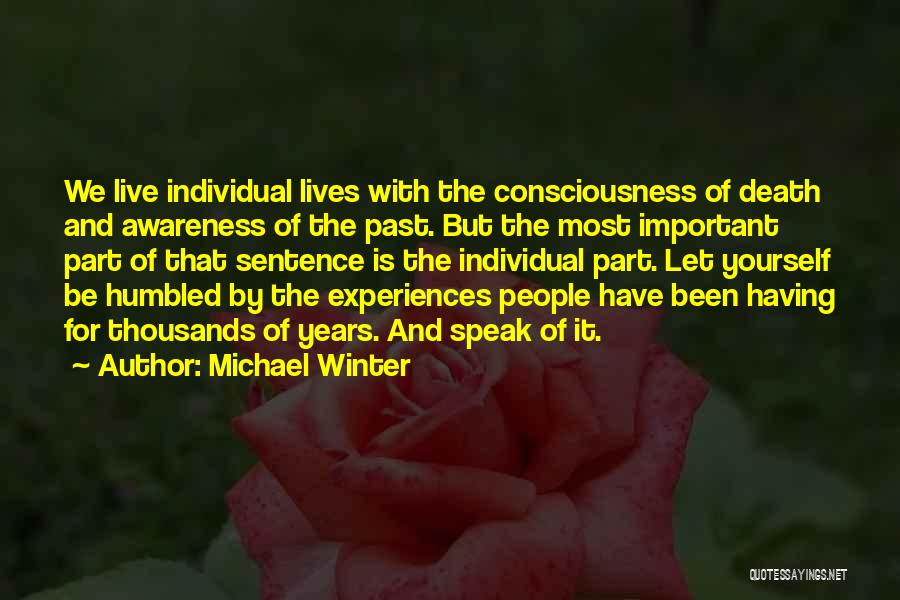 Michael Winter Quotes: We Live Individual Lives With The Consciousness Of Death And Awareness Of The Past. But The Most Important Part Of