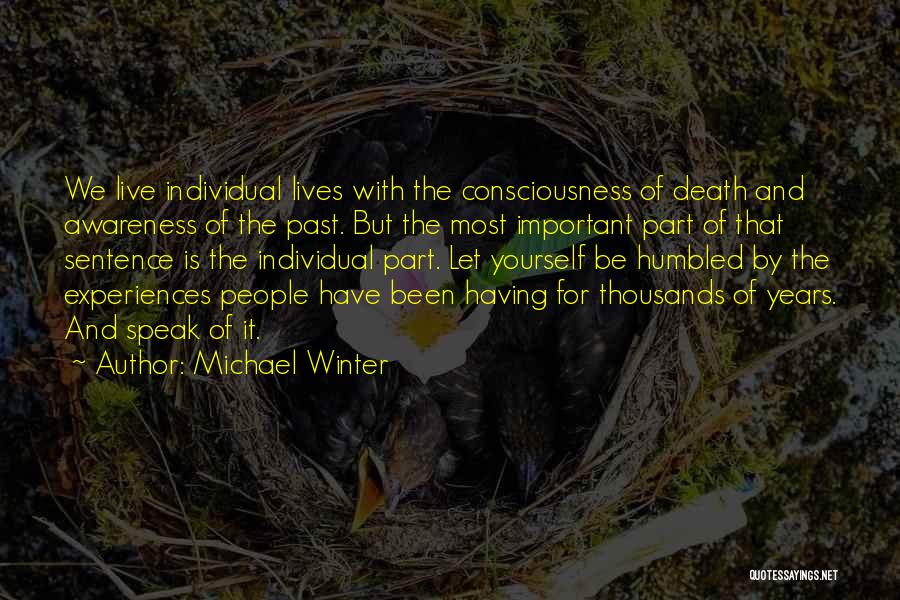 Michael Winter Quotes: We Live Individual Lives With The Consciousness Of Death And Awareness Of The Past. But The Most Important Part Of