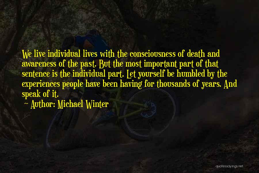 Michael Winter Quotes: We Live Individual Lives With The Consciousness Of Death And Awareness Of The Past. But The Most Important Part Of