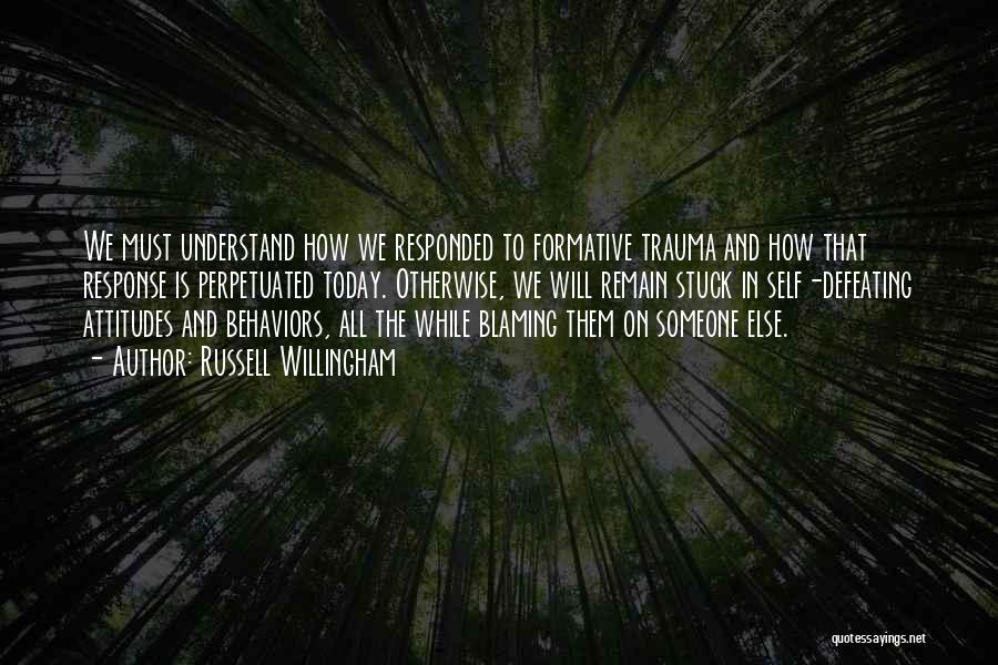 Russell Willingham Quotes: We Must Understand How We Responded To Formative Trauma And How That Response Is Perpetuated Today. Otherwise, We Will Remain