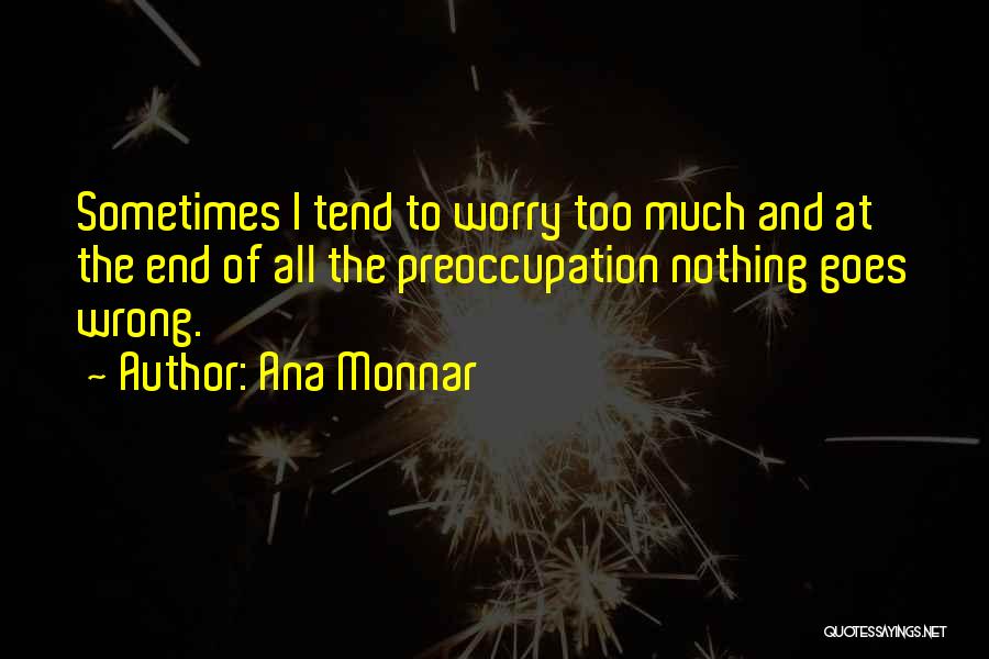 Ana Monnar Quotes: Sometimes I Tend To Worry Too Much And At The End Of All The Preoccupation Nothing Goes Wrong.