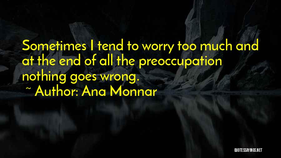 Ana Monnar Quotes: Sometimes I Tend To Worry Too Much And At The End Of All The Preoccupation Nothing Goes Wrong.