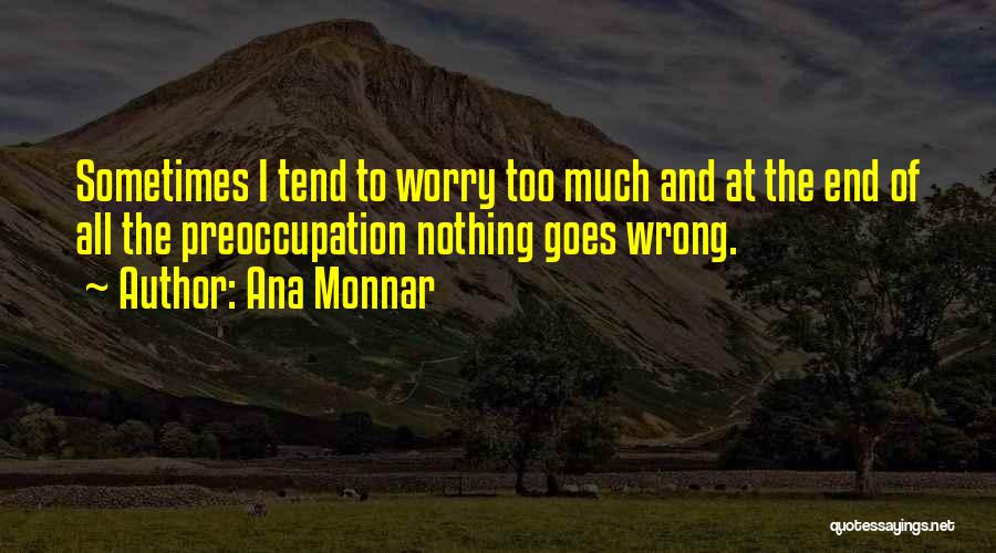 Ana Monnar Quotes: Sometimes I Tend To Worry Too Much And At The End Of All The Preoccupation Nothing Goes Wrong.
