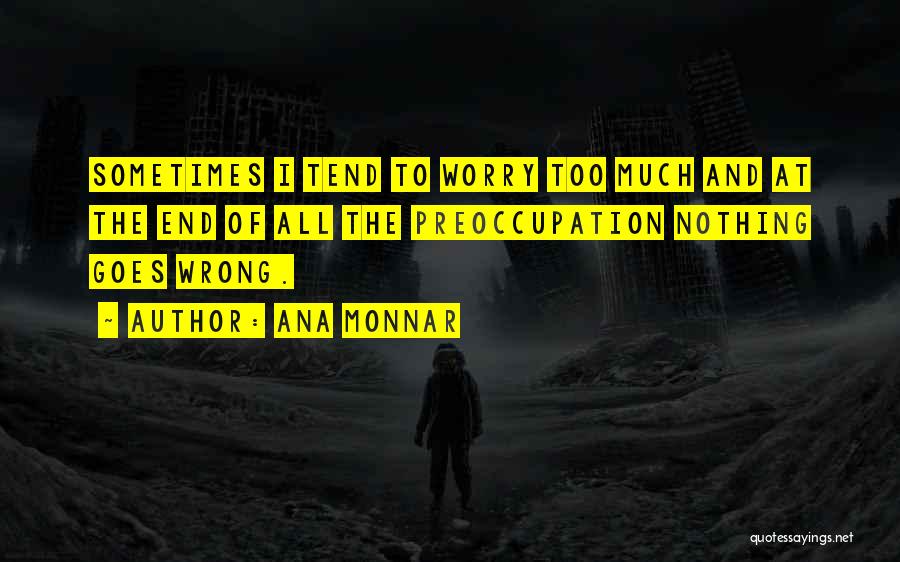 Ana Monnar Quotes: Sometimes I Tend To Worry Too Much And At The End Of All The Preoccupation Nothing Goes Wrong.
