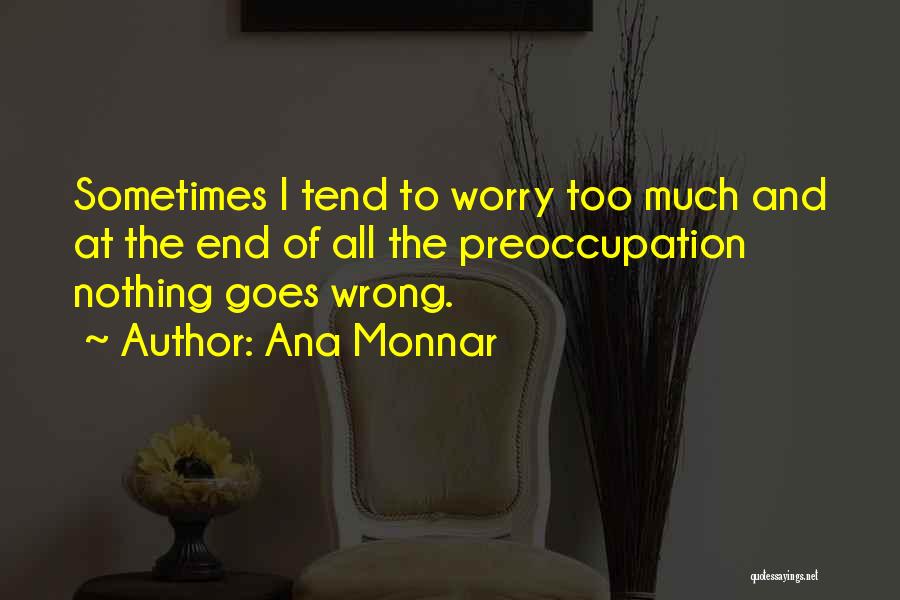 Ana Monnar Quotes: Sometimes I Tend To Worry Too Much And At The End Of All The Preoccupation Nothing Goes Wrong.
