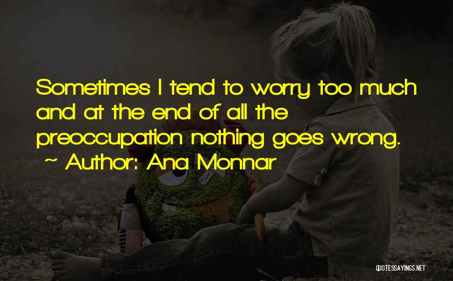Ana Monnar Quotes: Sometimes I Tend To Worry Too Much And At The End Of All The Preoccupation Nothing Goes Wrong.