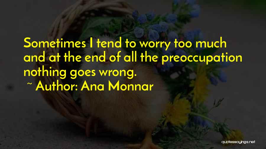 Ana Monnar Quotes: Sometimes I Tend To Worry Too Much And At The End Of All The Preoccupation Nothing Goes Wrong.