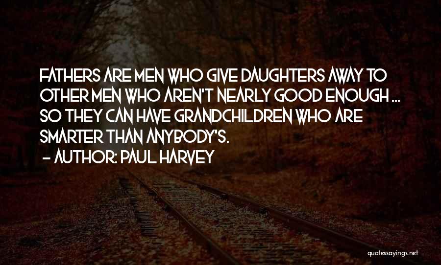 Paul Harvey Quotes: Fathers Are Men Who Give Daughters Away To Other Men Who Aren't Nearly Good Enough ... So They Can Have