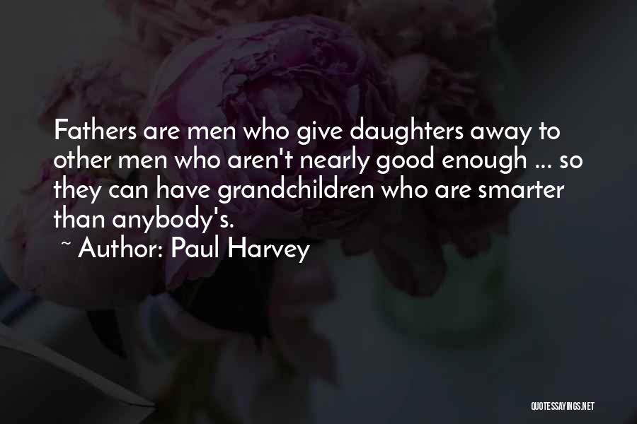 Paul Harvey Quotes: Fathers Are Men Who Give Daughters Away To Other Men Who Aren't Nearly Good Enough ... So They Can Have