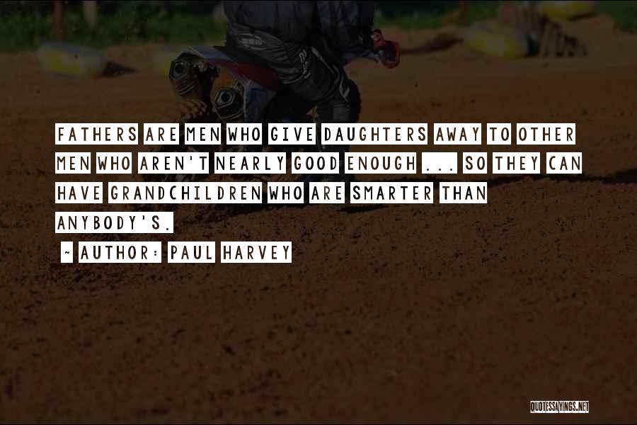 Paul Harvey Quotes: Fathers Are Men Who Give Daughters Away To Other Men Who Aren't Nearly Good Enough ... So They Can Have