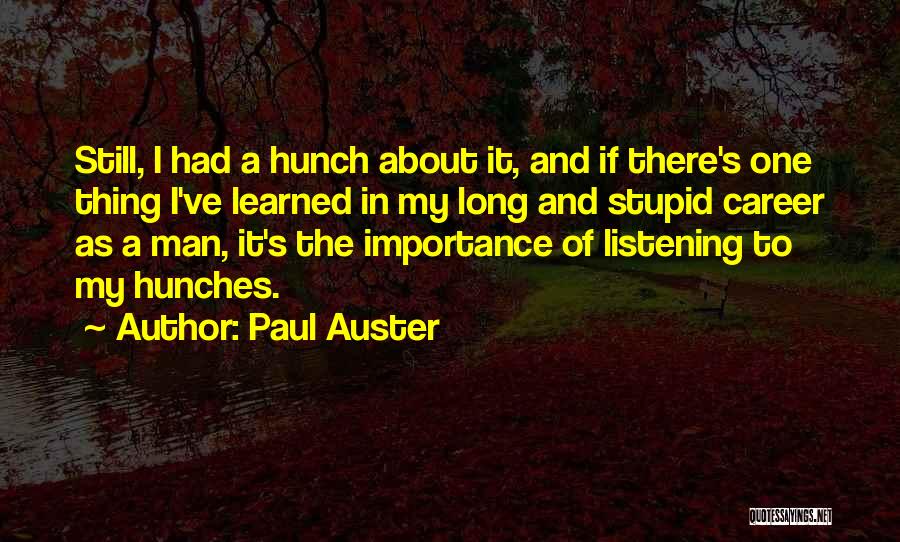 Paul Auster Quotes: Still, I Had A Hunch About It, And If There's One Thing I've Learned In My Long And Stupid Career
