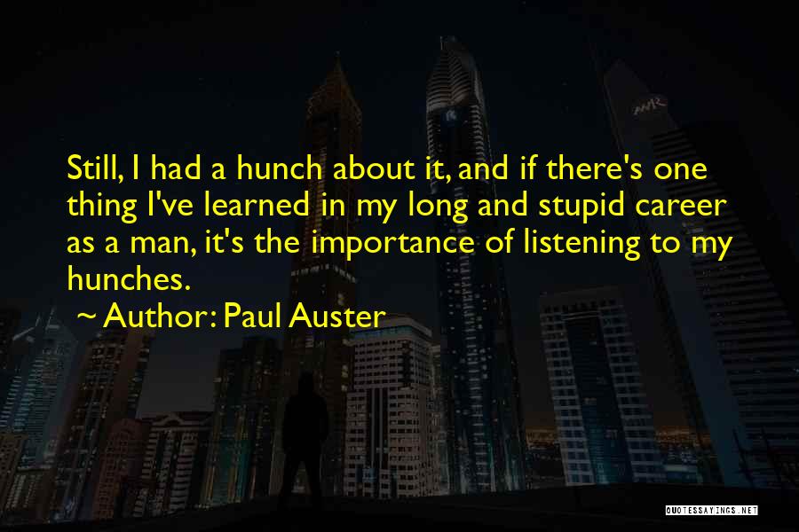 Paul Auster Quotes: Still, I Had A Hunch About It, And If There's One Thing I've Learned In My Long And Stupid Career