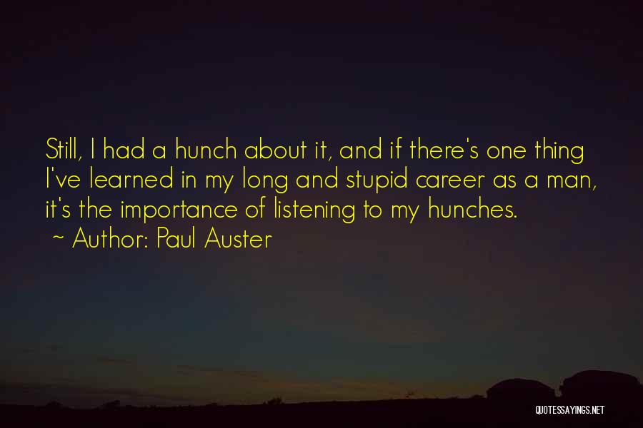 Paul Auster Quotes: Still, I Had A Hunch About It, And If There's One Thing I've Learned In My Long And Stupid Career