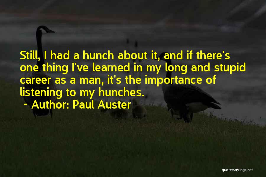 Paul Auster Quotes: Still, I Had A Hunch About It, And If There's One Thing I've Learned In My Long And Stupid Career