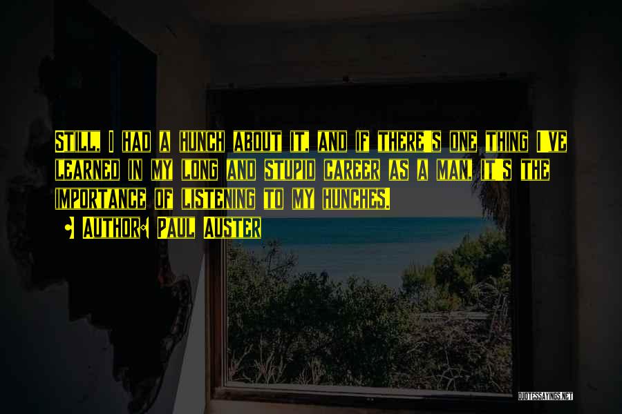 Paul Auster Quotes: Still, I Had A Hunch About It, And If There's One Thing I've Learned In My Long And Stupid Career