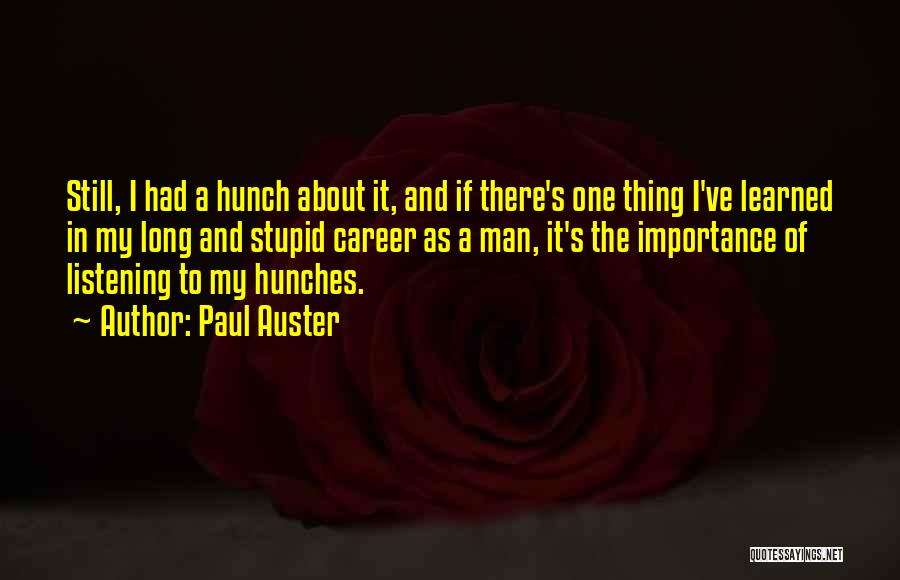 Paul Auster Quotes: Still, I Had A Hunch About It, And If There's One Thing I've Learned In My Long And Stupid Career