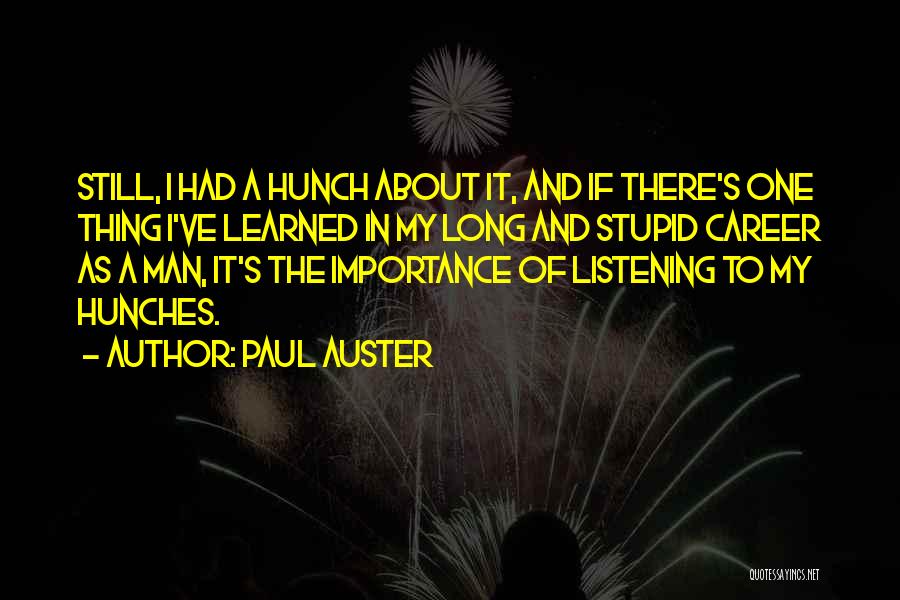 Paul Auster Quotes: Still, I Had A Hunch About It, And If There's One Thing I've Learned In My Long And Stupid Career