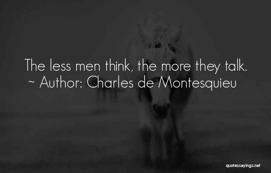 Charles De Montesquieu Quotes: The Less Men Think, The More They Talk.