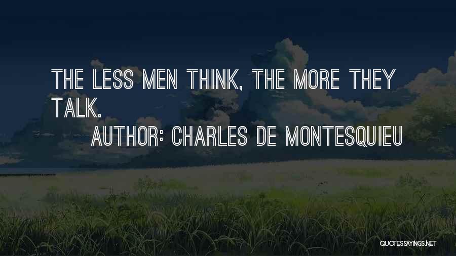 Charles De Montesquieu Quotes: The Less Men Think, The More They Talk.