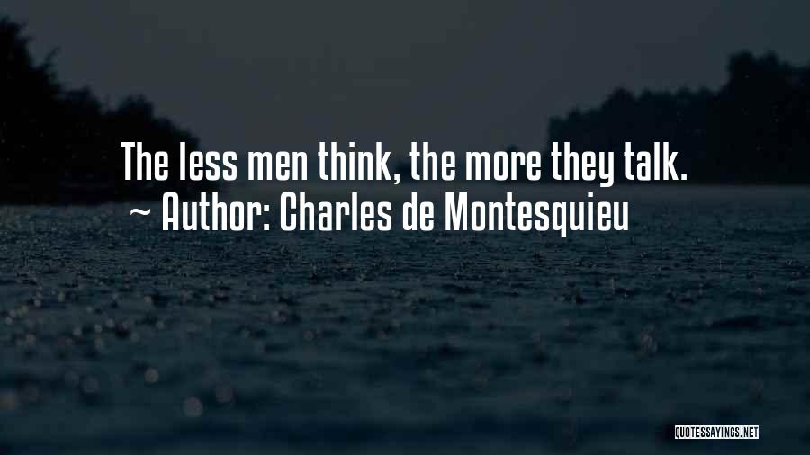 Charles De Montesquieu Quotes: The Less Men Think, The More They Talk.