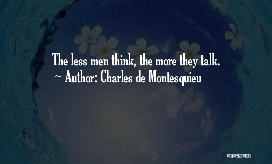 Charles De Montesquieu Quotes: The Less Men Think, The More They Talk.